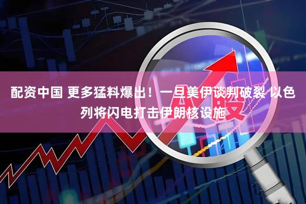 配資中國 更多猛料爆出！一旦美伊談判破裂 以色列將閃電打擊伊朗核設施